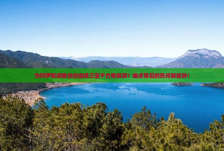 为何伊犁游客纷纷选择三亚千古情旅游？痛点背后的热词新趋势！