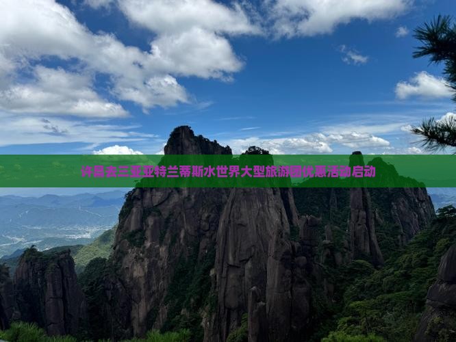 许昌去三亚亚特兰蒂斯水世界大型旅游团优惠活动启动