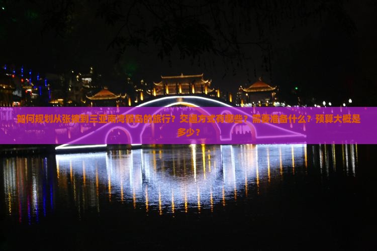 如何规划从张掖到三亚南湾猴岛的旅行？交通方式有哪些？需要准备什么？预算大概是多少？