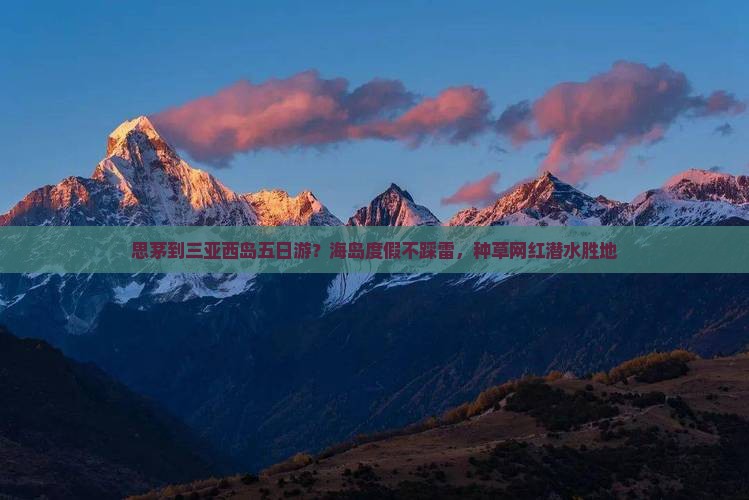 思茅到三亚西岛五日游？海岛度假不踩雷，种草网红潜水胜地