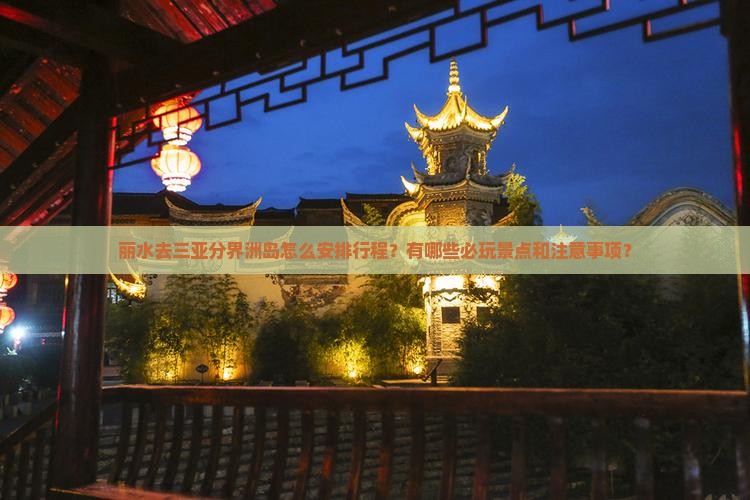 丽水去三亚分界洲岛怎么安排行程？有哪些必玩景点和注意事项？