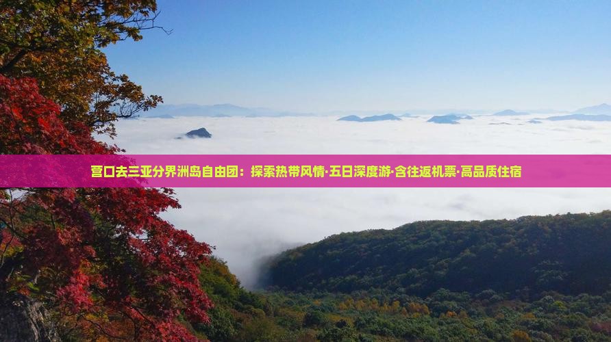 营口去三亚分界洲岛自由团:探索热带风情·五日深度游·含往返机票·高品质住宿 营口去三亚分界洲岛自由团:探索热带风情·五日深度游·含往返机票·高品质住宿