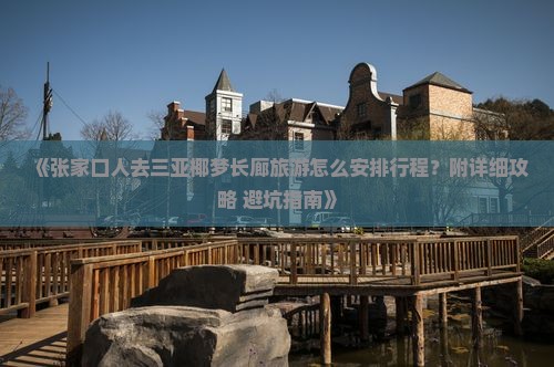 《张家口人去三亚椰梦长廊旅游怎么安排行程?附详细攻略+避坑指南》 《张家口人去三亚椰梦长廊旅游怎么安排行程?附详细攻略+避坑指南》