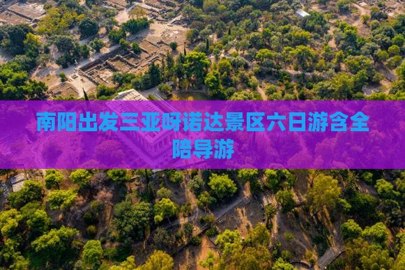 南阳出发三亚呀诺达景区六日游含全陪导游 南阳出发三亚呀诺达景区六日游含全陪导游