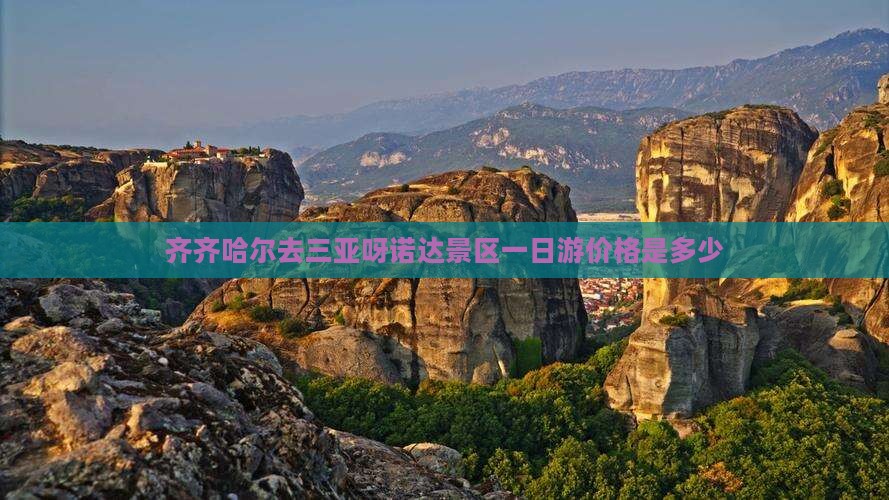 齐齐哈尔去三亚呀诺达景区一日游价格是多少 齐齐哈尔去三亚呀诺达景区一日游价格是多少
