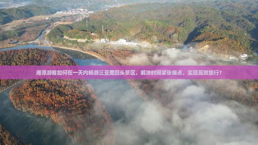 湘潭游客如何在一天内畅游三亚鹿回头景区，解决时间紧张痛点，实现高效旅行？