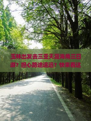 玉林出发去三亚天涯海角三日游？担心路途遥远？快来看这条种草文！