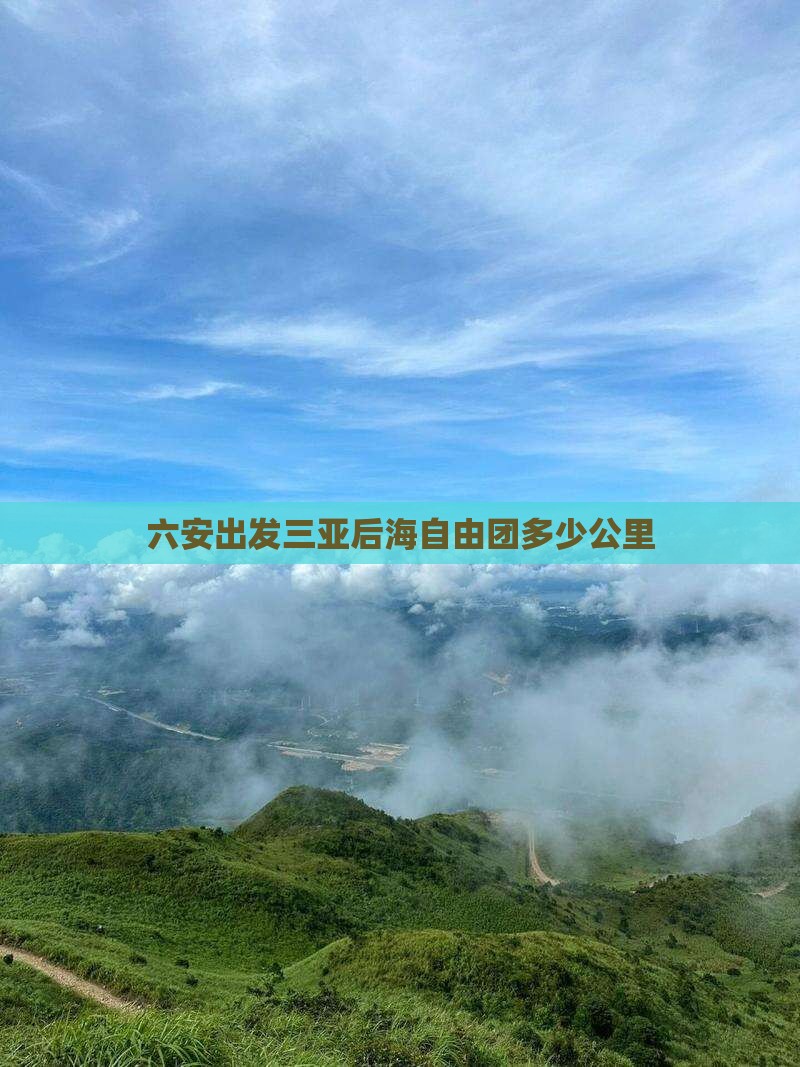 六安出发三亚后海自由团多少公里