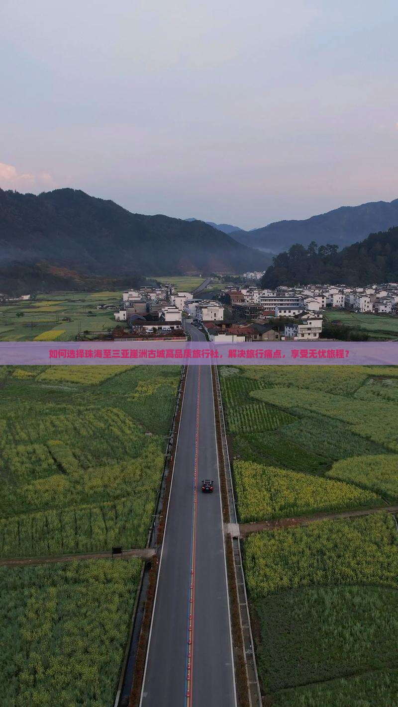 如何选择珠海至三亚崖洲古城高品质旅行社，解决旅行痛点，享受无忧旅程？