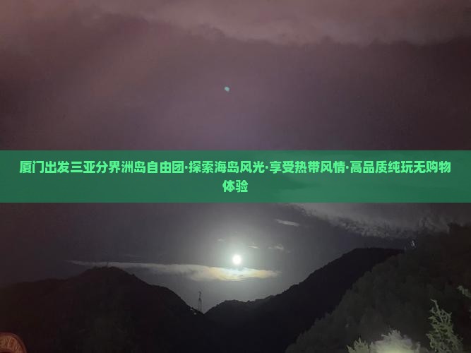 厦门出发三亚分界洲岛自由团·探索海岛风光·享受热带风情·高品质纯玩无购物体验