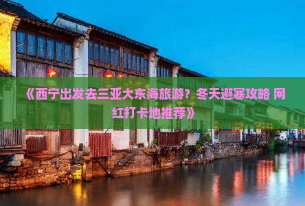 《西宁出发去三亚大东海旅游？冬天避寒攻略+网红打卡地推荐》