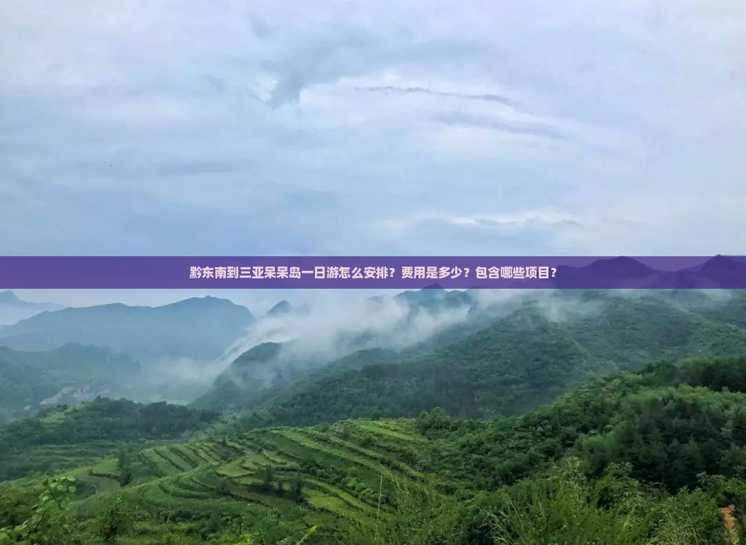 黔东南到三亚呆呆岛一日游怎么安排？费用是多少？包含哪些项目？