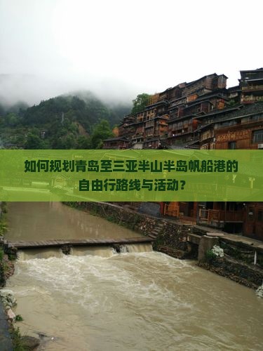 如何规划青岛至三亚半山半岛帆船港的自由行路线与活动？
