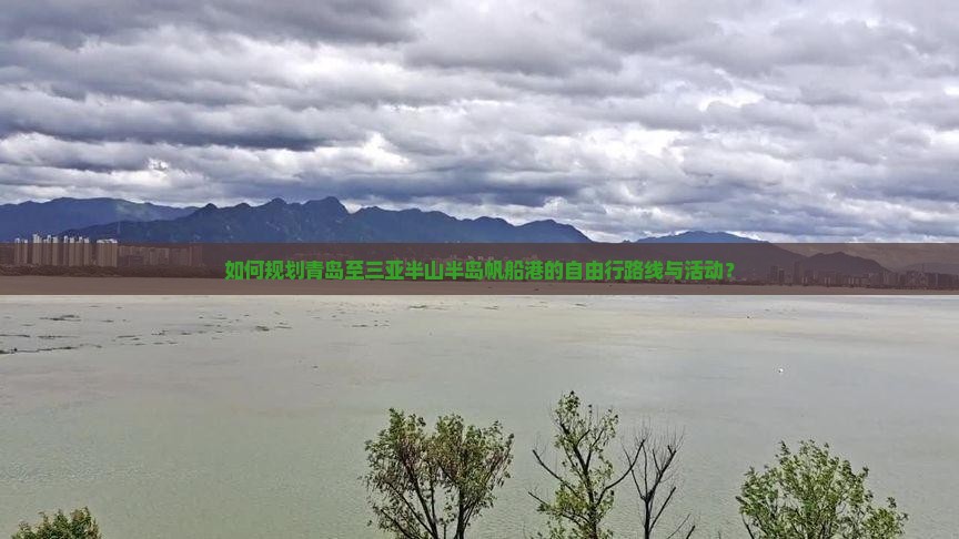 如何规划青岛至三亚半山半岛帆船港的自由行路线与活动？