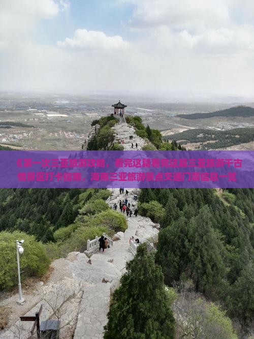《第一次三亚旅游攻略，看完这篇看完这篇三亚旅游千古情景区打卡指南，海南三亚旅游景点交通门票信息一览》