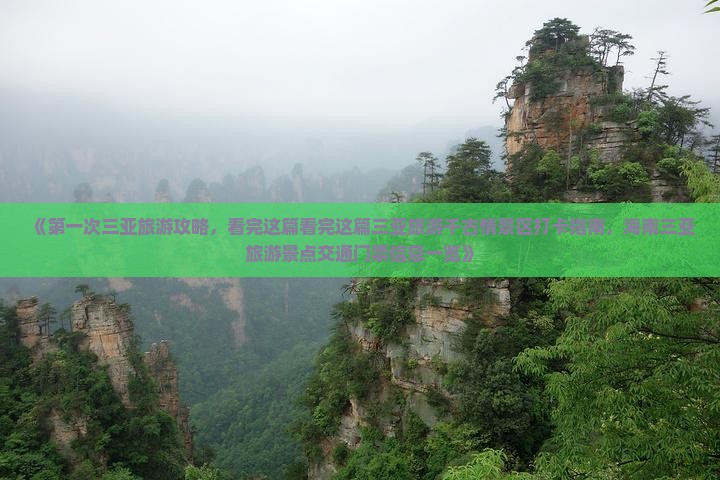 《第一次三亚旅游攻略，看完这篇看完这篇三亚旅游千古情景区打卡指南，海南三亚旅游景点交通门票信息一览》
