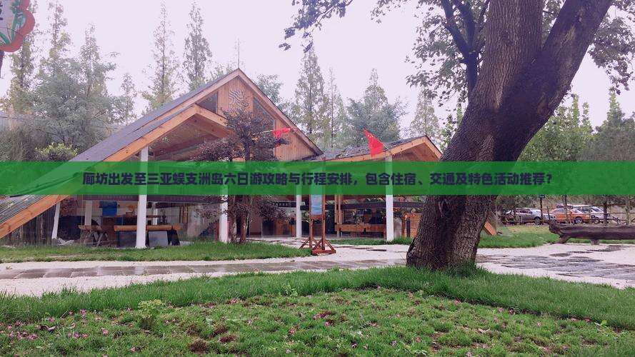 廊坊出发至三亚蜈支洲岛六日游攻略与行程安排，包含住宿、交通及特色活动推荐？