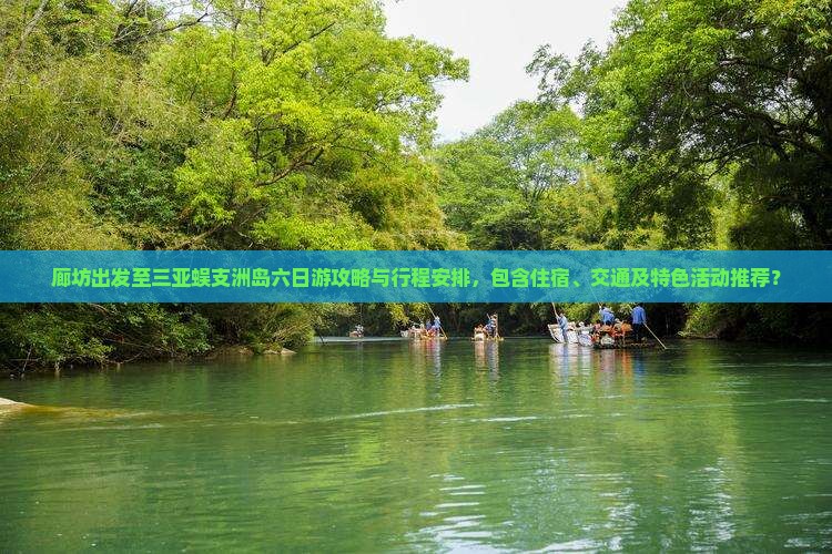 廊坊出发至三亚蜈支洲岛六日游攻略与行程安排，包含住宿、交通及特色活动推荐？