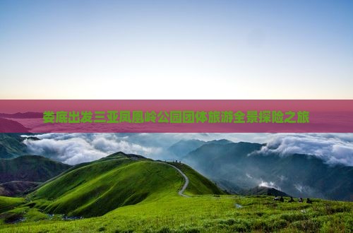 娄底出发三亚凤凰岭公园团体旅游全景探险之旅