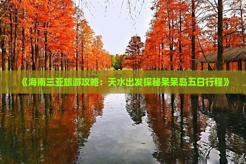《海南三亚旅游攻略：天水出发探秘呆呆岛五日行程》