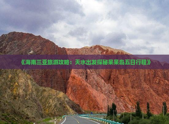 《海南三亚旅游攻略：天水出发探秘呆呆岛五日行程》