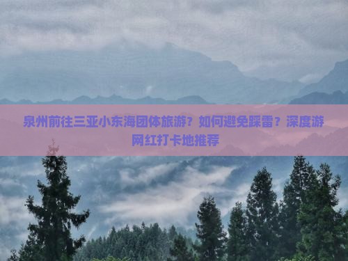 泉州前往三亚小东海团体旅游？如何避免踩雷？深度游+网红打卡地推荐