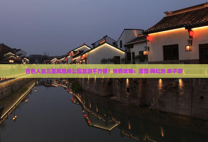 百色人去三亚凤凰岭公园旅游不方便？快看攻略：露营+网红地+亲子游
