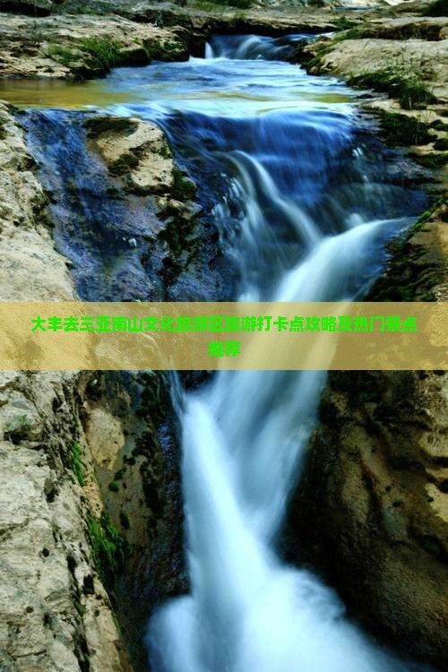 大丰去三亚南山文化旅游区旅游打卡点攻略及热门景点推荐
