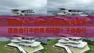 如何解决广安到三亚南山文化旅游区自由行中的痛点问题？下自由行有哪些新变化和新趋势？