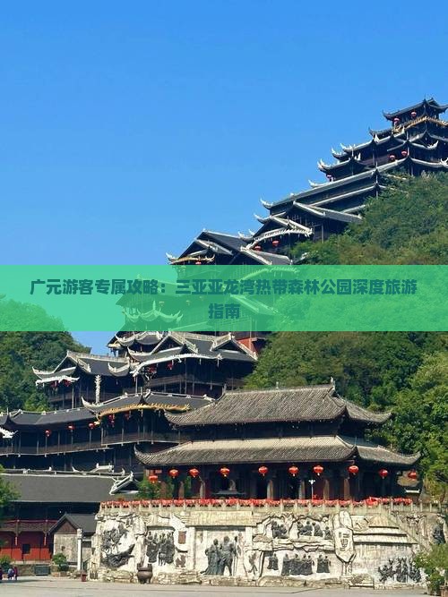 广元游客专属攻略：三亚亚龙湾热带森林公园深度旅游指南