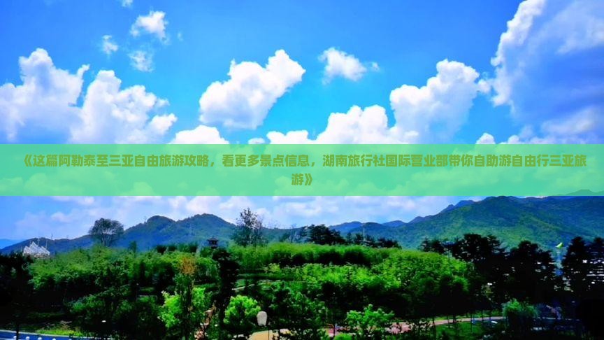 《这篇阿勒泰至三亚自由旅游攻略，看更多景点信息，湖南旅行社国际营业部带你自助游自由行三亚旅游》