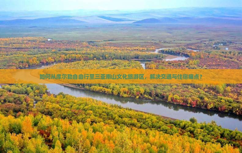 如何从库尔勒自由行至三亚南山文化旅游区，解决交通与住宿痛点？