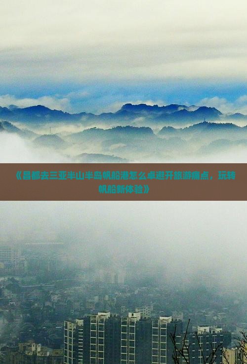 《昌都去三亚半山半岛帆船港怎么卓避开旅游痛点，玩转帆船新体验》