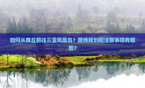 如何从商丘前往三亚凤凰岛？路线规划和注意事项有哪些？