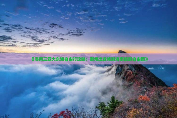 《海南三亚大东海自由行攻略：潮州出发畅游海南旅游自由团》