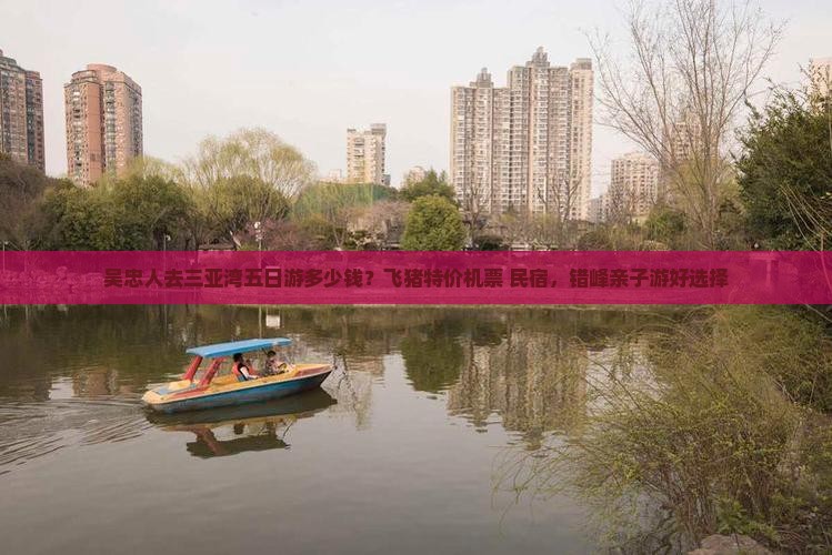 吴忠人去三亚湾五日游多少钱？飞猪特价机票+民宿，错峰亲子游好选择