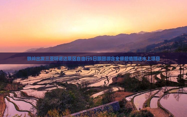 铁岭出发三亚呀诺达景区自由行5日跟团游含全餐超值赠送水上项目