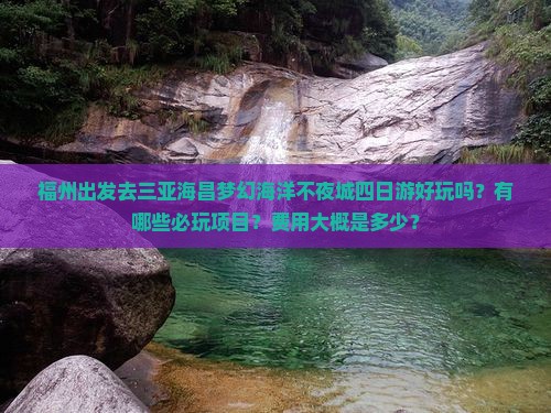 福州出发去三亚海昌梦幻海洋不夜城四日游好玩吗？有哪些必玩项目？费用大概是多少？