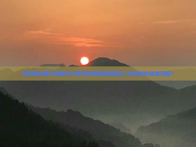如何解决通辽游客去三亚亚龙湾国际玫瑰谷二日游的住宿难问题？