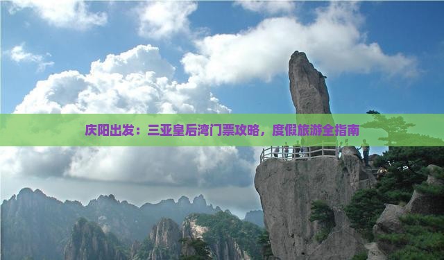 庆阳出发：三亚皇后湾门票攻略，度假旅游全指南