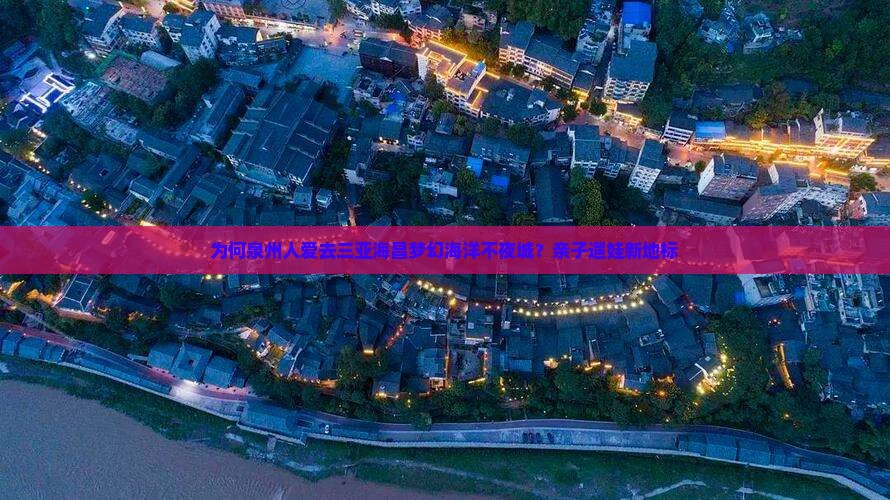 为何泉州人爱去三亚海昌梦幻海洋不夜城？亲子遛娃新地标