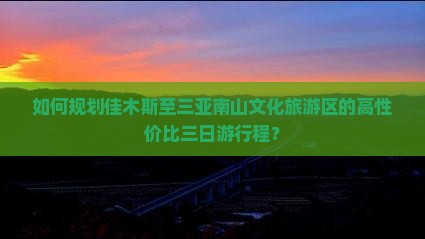 如何规划佳木斯至三亚南山文化旅游区的高性价比三日游行程？