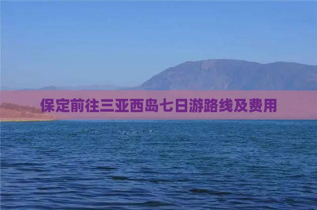保定前往三亚西岛七日游路线及费用