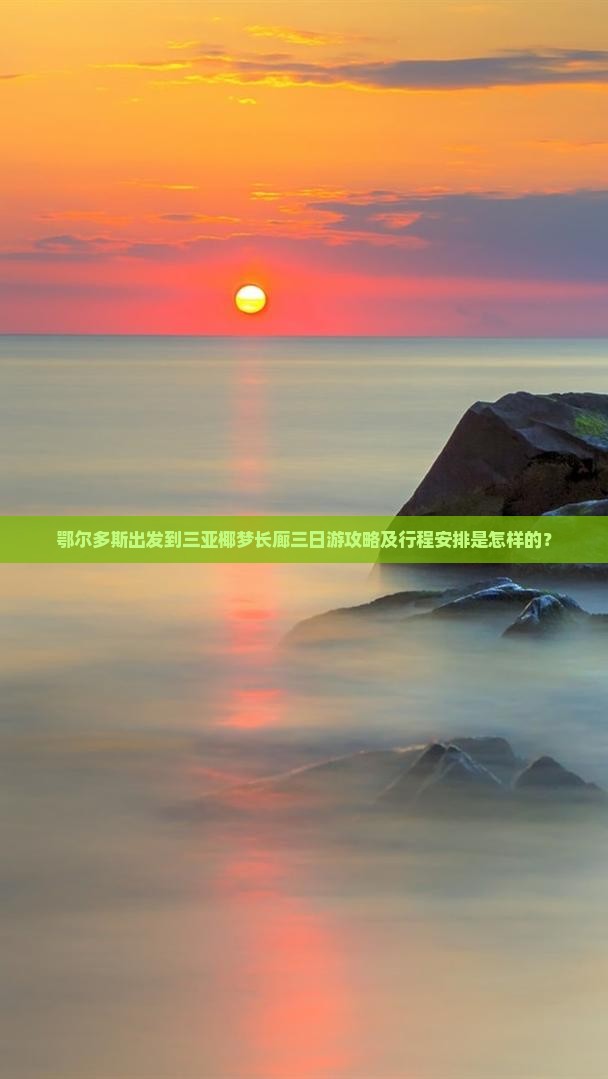 鄂尔多斯出发到三亚椰梦长廊三日游攻略及行程安排是怎样的？