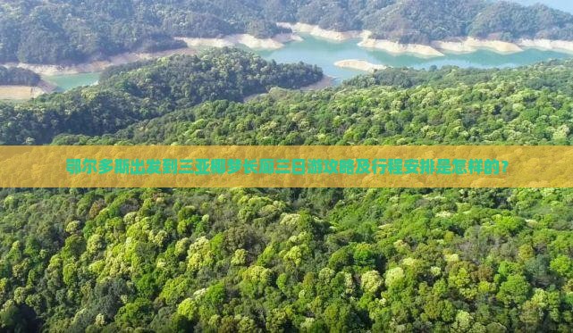 鄂尔多斯出发到三亚椰梦长廊三日游攻略及行程安排是怎样的？