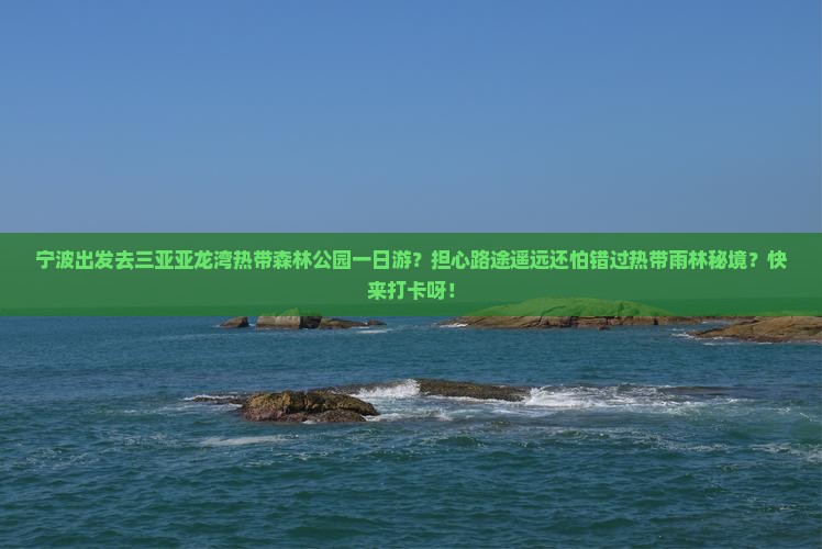 宁波出发去三亚亚龙湾热带森林公园一日游？担心路途遥远还怕错过热带雨林秘境？快来打卡呀！