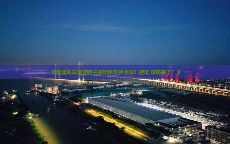 《淮北到三亚亚特兰蒂斯水世界必玩？避坑+攻略来了！》