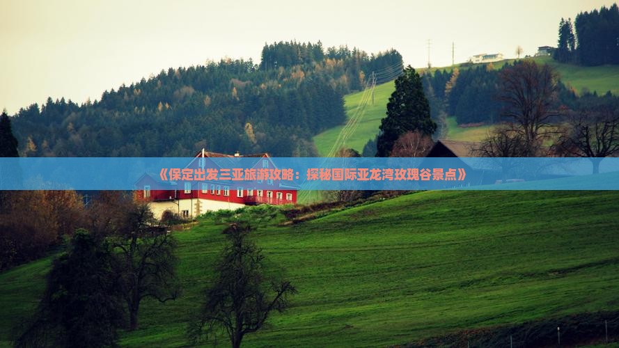 《保定出发三亚旅游攻略：探秘国际亚龙湾玫瑰谷景点》