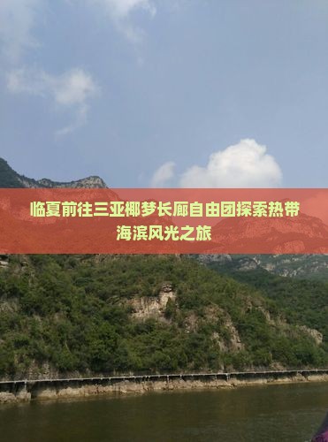 临夏前往三亚椰梦长廊自由团探索热带海滨风光之旅