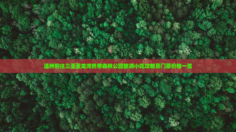 温州前往三亚亚龙湾热带森林公园旅游小吃攻略及门票价格一览